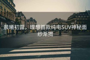 晨曦初露，理想首款純電SUV神秘面紗漸揭