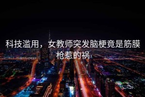 科技濫用，女教師突發(fā)腦梗竟是筋膜槍惹的禍