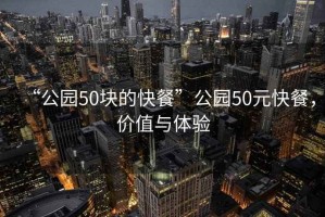 “公園50塊的快餐”公園50元快餐，價(jià)值與體驗(yàn)