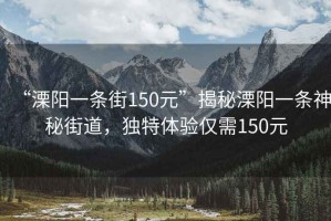 “溧陽一條街150元”揭秘溧陽一條神秘街道，獨(dú)特體驗(yàn)僅需150元