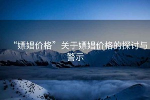 “嫖娼價(jià)格”關(guān)于嫖娼價(jià)格的探討與警示