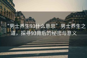 “男士養(yǎng)生93什么意思”男士養(yǎng)生之道，探尋93背后的秘密與意義