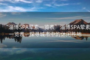 “淄博SPA葷素一覽表”淄博SPA葷素一覽表—探尋城市中的休閑勝地