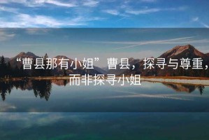 “曹縣那有小姐”曹縣，探尋與尊重，而非探尋小姐