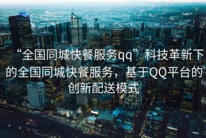 “全國(guó)同城快餐服務(wù)qq”科技革新下的全國(guó)同城快餐服務(wù)，基于QQ平臺(tái)的創(chuàng)新配送模式