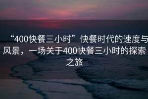 “400快餐三小時”快餐時代的速度與風景，一場關(guān)于400快餐三小時的探索之旅