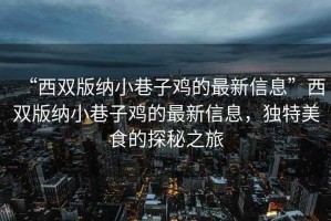 “西雙版納小巷子雞的最新信息”西雙版納小巷子雞的最新信息，獨(dú)特美食的探秘之旅