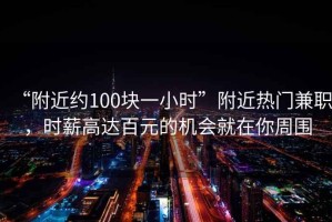 “附近約100塊一小時(shí)”附近熱門兼職，時(shí)薪高達(dá)百元的機(jī)會(huì)就在你周圍