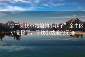 “金牛區(qū)找小姑娘的小巷子”金牛區(qū)小巷探尋，尋找小姑娘的足跡