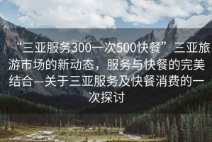“三亞服務(wù)300一次500快餐”三亞旅游市場的新動態(tài)，服務(wù)與快餐的完美結(jié)合—關(guān)于三亞服務(wù)及快餐消費的一次探討