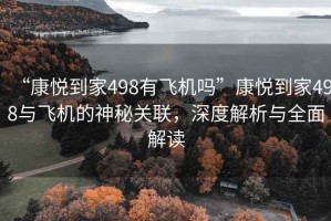 “康悅到家498有飛機(jī)嗎”康悅到家498與飛機(jī)的神秘關(guān)聯(lián)，深度解析與全面解讀