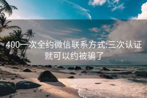 400一次全約微信聯(lián)系方式:三次認(rèn)證就可以約被騙了