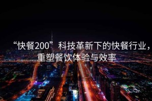 “快餐200”科技革新下的快餐行業(yè)，重塑餐飲體驗與效率