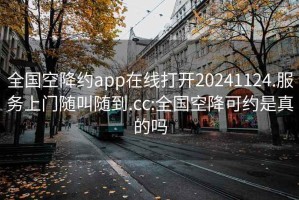 全國空降約app在線打開20241124.服務(wù)上門隨叫隨到.cc:全國空降可約是真的嗎