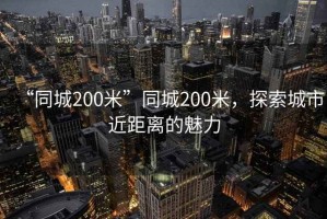 “同城200米”同城200米，探索城市近距離的魅力