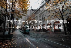 “初中生一小時30元”初中生兼職，一小時價值30元的探索與挑戰(zhàn)