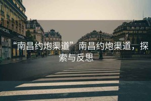 “南昌約炮渠道”南昌約炮渠道，探索與反思