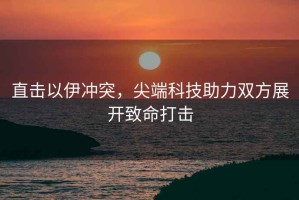 直擊以伊沖突，尖端科技助力雙方展開致命打擊