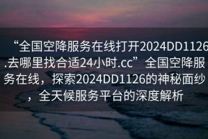 “全國空降服務(wù)在線打開2024DD1126.去哪里找合適24小時(shí).cc”全國空降服務(wù)在線，探索2024DD1126的神秘面紗，全天候服務(wù)平臺的深度解析