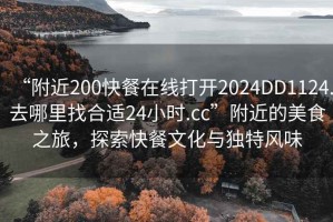 “附近200快餐在線打開2024DD1124.去哪里找合適24小時.cc”附近的美食之旅，探索快餐文化與獨特風味