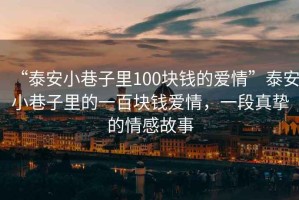 “泰安小巷子里100塊錢的愛情”泰安小巷子里的一百塊錢愛情，一段真摯的情感故事