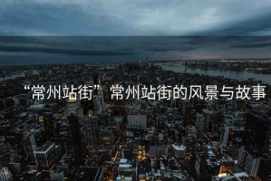 “常州站街”常州站街的風景與故事