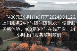 “400元3小時(shí)在線打開2024DD1126.上門服務(wù)24小時(shí)隨叫隨到.cc”便捷服務(wù)新體驗(yàn)，400元3小時(shí)在線開啟，24小時(shí)上門服務(wù)隨叫隨到