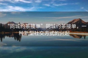 “同城約茶接單”同城約茶接單，一種新型社交方式的興起