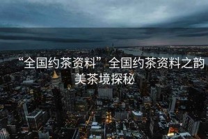 “全國約茶資料”全國約茶資料之韻美茶境探秘