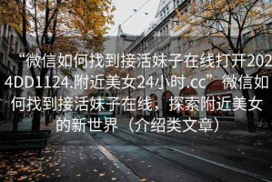 “微信如何找到接活妹子在線打開2024DD1124.附近美女24小時(shí).cc”微信如何找到接活妹子在線，探索附近美女的新世界（介紹類文章）