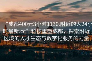 “成都400元3小時1130.附近的人24小時最新.cc”科技重塑成都，探索附近區(qū)域的人才生態(tài)與數(shù)字化服務的力量