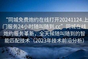 “同城免費炮約在線打開20241124.上門服務(wù)24小時隨叫隨到.cc”同城在線炮約服務(wù)革新，全天候隨叫隨到的智能匹配技術(shù)（2023年技術(shù)前沿分析）