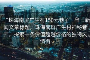 “珠海南屏廣生村150元巷子”當(dāng)日新聞文章標(biāo)題，珠海南屏廣生村神秘巷弄，探索一條價值超越價格的獨特風(fēng)情街