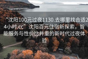 “沈陽100元過夜1130.去哪里找合適24小時(shí).cc”沈陽百元住宿新探索，智能服務(wù)與性價(jià)比并重的新時(shí)代過夜體驗(yàn)