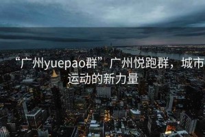 “廣州yuepao群”廣州悅跑群，城市運(yùn)動的新力量