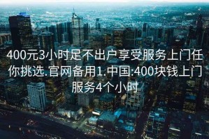400元3小時足不出戶享受服務(wù)上門任你挑選.官網(wǎng)備用1.中國:400塊錢上門服務(wù)4個小時