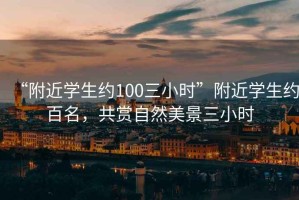 “附近學(xué)生約100三小時”附近學(xué)生約百名，共賞自然美景三小時