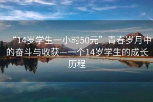 “14歲學(xué)生一小時(shí)50元”青春歲月中的奮斗與收獲—一個(gè)14歲學(xué)生的成長(zhǎng)歷程