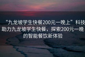 “九龍坡學生快餐200元一晚上”科技助力九龍坡學生快餐，探索200元一晚的智能餐飲新體驗