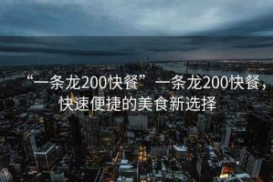 “一條龍200快餐”一條龍200快餐，快速便捷的美食新選擇