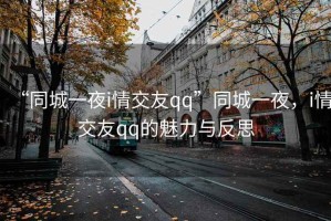 “同城一夜i情交友qq”同城一夜，i情交友qq的魅力與反思