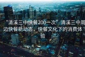 “清溪三中快餐200一次”清溪三中周邊快餐新動(dòng)態(tài)，快餐文化下的消費(fèi)體驗(yàn)