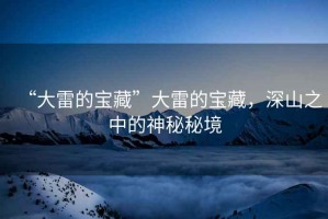 “大雷的寶藏”大雷的寶藏，深山之中的神秘秘境
