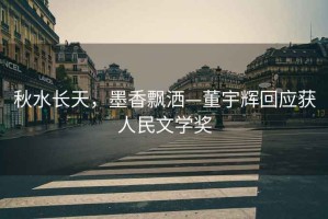 秋水長(zhǎng)天，墨香飄灑—董宇輝回應(yīng)獲人民文學(xué)獎(jiǎng)
