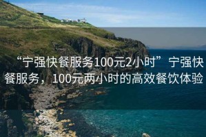 “寧強(qiáng)快餐服務(wù)100元2小時(shí)”寧強(qiáng)快餐服務(wù)，100元兩小時(shí)的高效餐飲體驗(yàn)