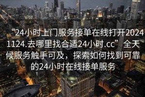“24小時上門服務接單在線打開20241124.去哪里找合適24小時.cc”全天候服務觸手可及，探索如何找到可靠的24小時在線接單服務