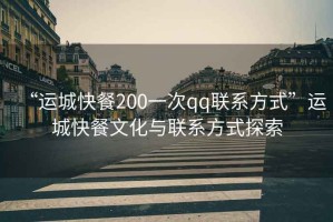 “運(yùn)城快餐200一次qq聯(lián)系方式”運(yùn)城快餐文化與聯(lián)系方式探索