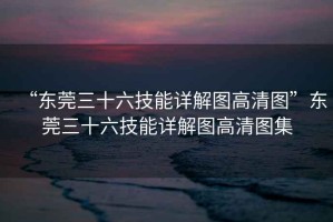 “東莞三十六技能詳解圖高清圖”東莞三十六技能詳解圖高清圖集
