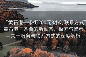 “黃石港一條街200元3小時(shí)聯(lián)系方式”黃石港一條街的新動(dòng)態(tài)，探索與警示—關(guān)于服務(wù)與聯(lián)系方式的深度解析
