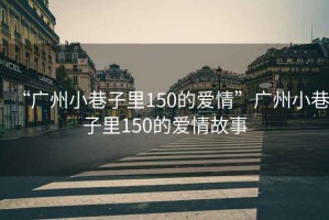 “廣州小巷子里150的愛情”廣州小巷子里150的愛情故事
